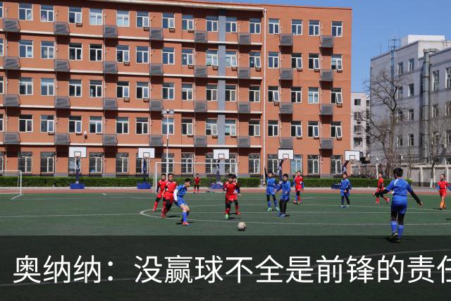 奥纳纳：没赢球不全是前锋的责任