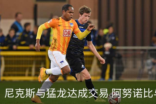 尼克斯与猛龙达成交易 阿努诺比与巴雷特互换
